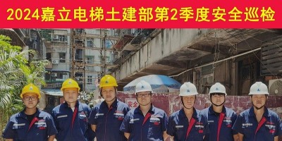 嘉立電梯土建部第2季度安全巡檢